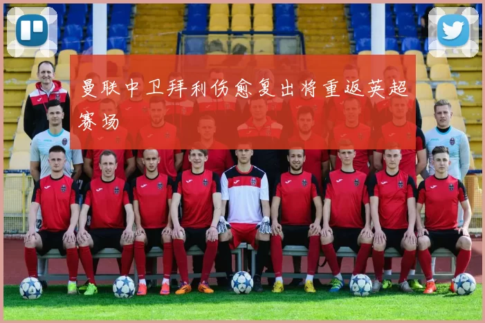 曼联中卫拜利伤愈复出将重返英超赛场