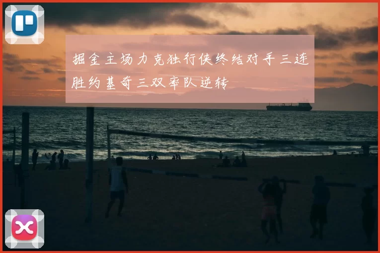 掘金主场力克独行侠终结对手三连胜约基奇三双率队逆转