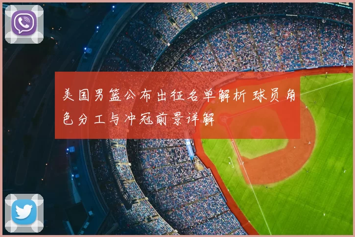 美国男篮公布出征名单解析 球员角色分工与冲冠前景详解