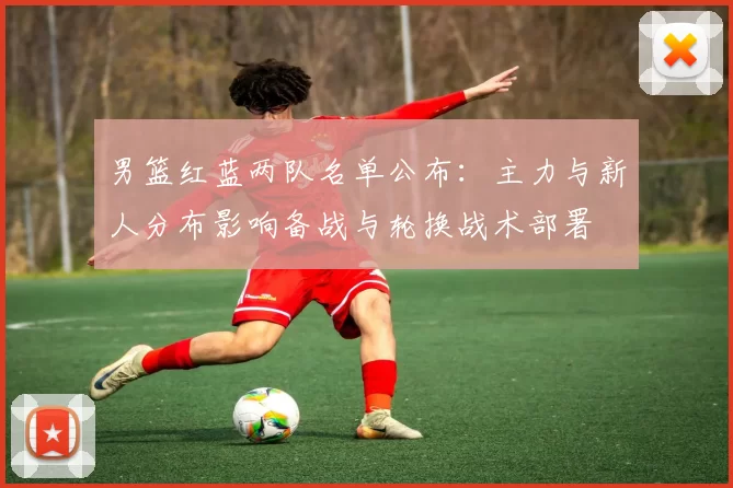 男篮红蓝两队名单公布：主力与新人分布影响备战与轮换战术部署