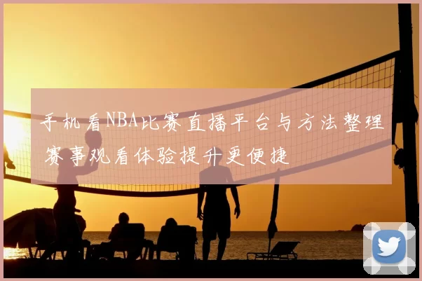 手机看NBA比赛直播平台与方法整理 赛事观看体验提升更便捷