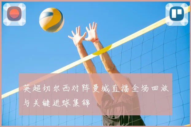 英超切尔西对阵曼城直播全场回放与关键进球集锦