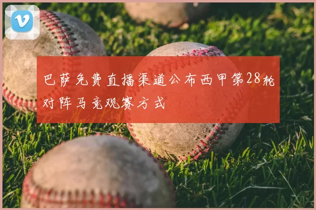 巴萨免费直播渠道公布西甲第28轮对阵马竞观赛方式