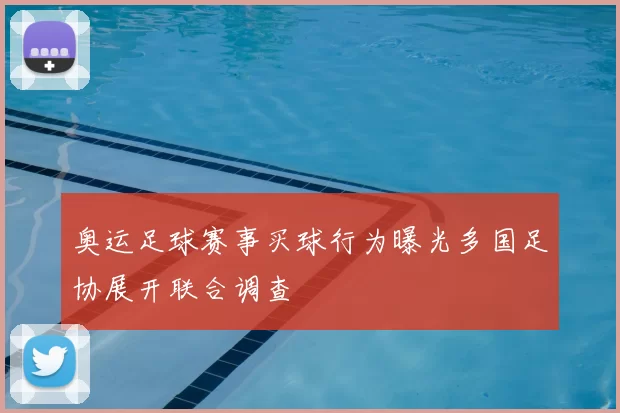 奥运足球赛事买球行为曝光多国足协展开联合调查