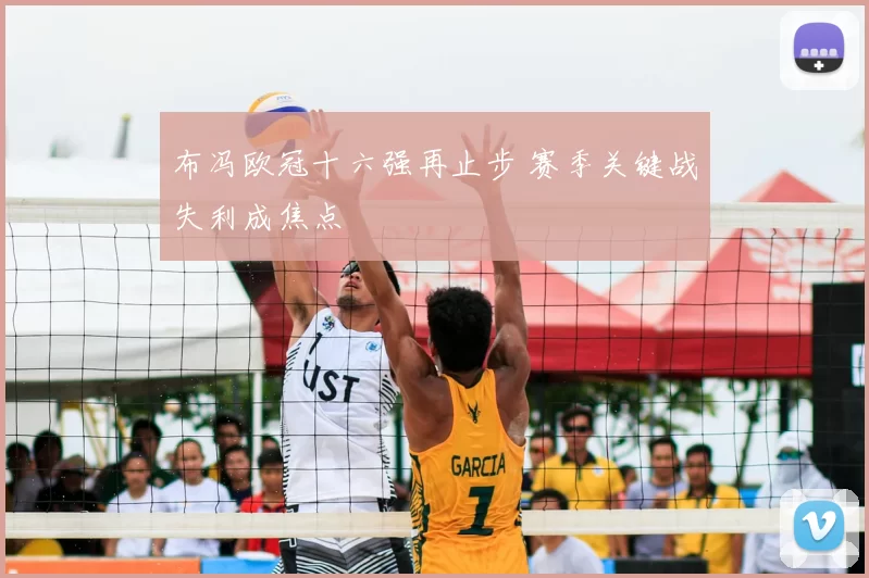 布冯欧冠十六强再止步 赛季关键战失利成焦点