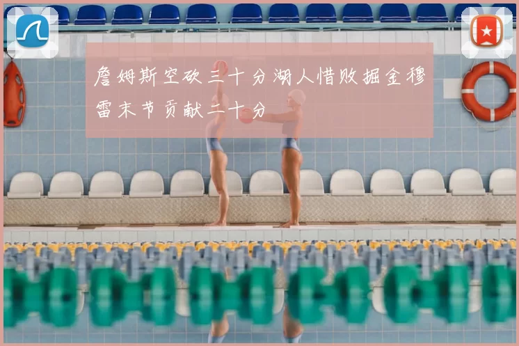 詹姆斯空砍三十分湖人惜败掘金穆雷末节贡献二十分