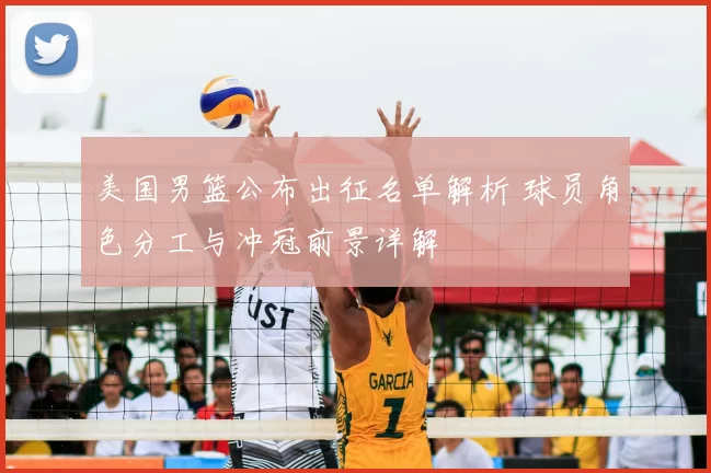 美国男篮公布出征名单解析 球员角色分工与冲冠前景详解