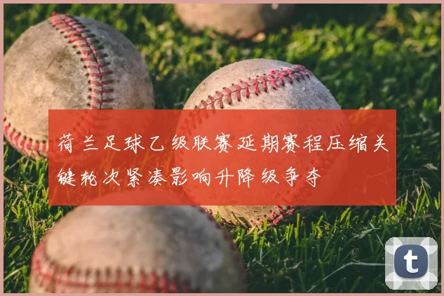 荷兰足球乙级联赛延期赛程压缩关键轮次紧凑影响升降级争夺