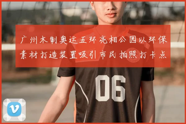 广州木制奥运五环亮相公园以环保素材打造装置吸引市民拍照打卡点