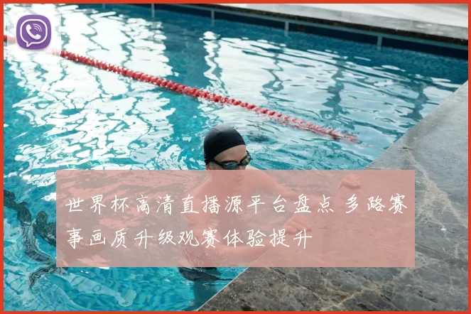 世界杯高清直播源平台盘点 多路赛事画质升级观赛体验提升