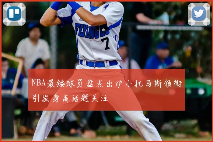 NBA最矮球员盘点出炉小托马斯领衔引发身高话题关注