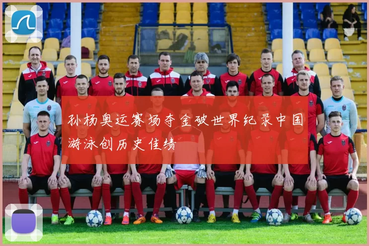 孙杨奥运赛场夺金破世界纪录中国游泳创历史佳绩