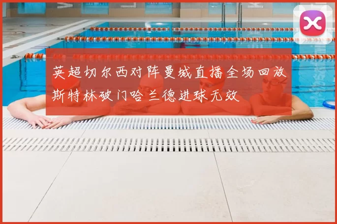 英超切尔西对阵曼城直播全场回放斯特林破门哈兰德进球无效