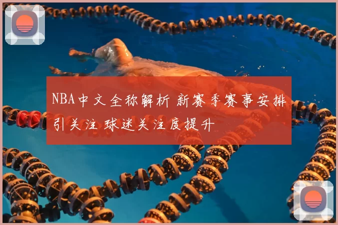 NBA中文全称解析 新赛季赛事安排引关注 球迷关注度提升