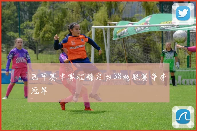 西甲赛季赛程确定为38轮联赛争夺冠军