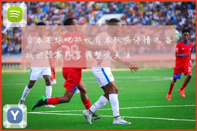 日本足球吧热议日本队伤停情况 备战世预赛阵容调整受关注