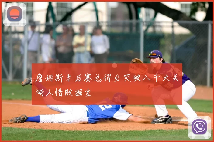 詹姆斯季后赛总得分突破八千大关湖人惜败掘金