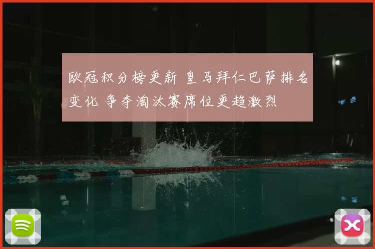欧冠积分榜更新 皇马拜仁巴萨排名变化 争夺淘汰赛席位更趋激烈