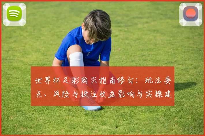 世界杯足彩购买指南修订：玩法要点、风险与投注收益影响与实操建议