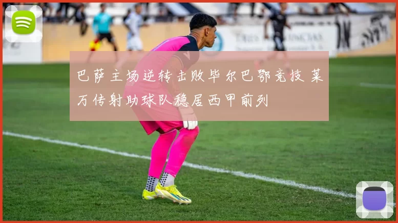 巴萨主场逆转击败毕尔巴鄂竞技 莱万传射助球队稳居西甲前列