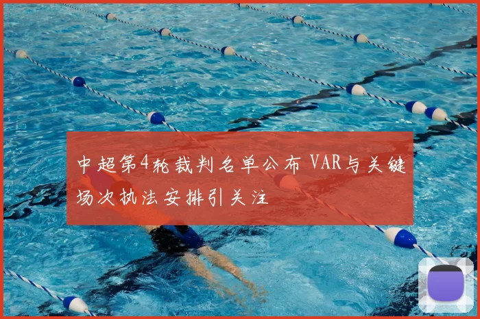 中超第4轮裁判名单公布 VAR与关键场次执法安排引关注