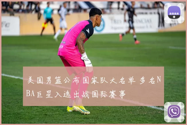 美国男篮公布国家队大名单 多名NBA巨星入选出战国际赛事