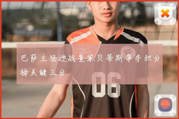 巴萨主场迎战皇家贝蒂斯争夺积分榜关键三分