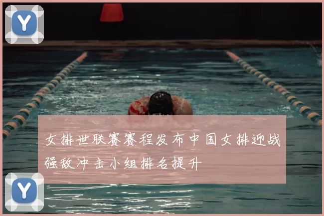 女排世联赛赛程发布中国女排迎战强敌冲击小组排名提升