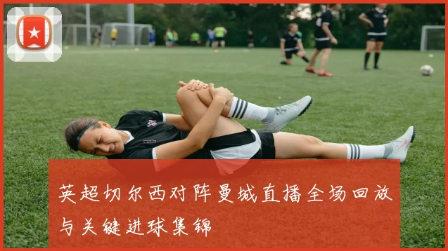 英超切尔西对阵曼城直播全场回放与关键进球集锦