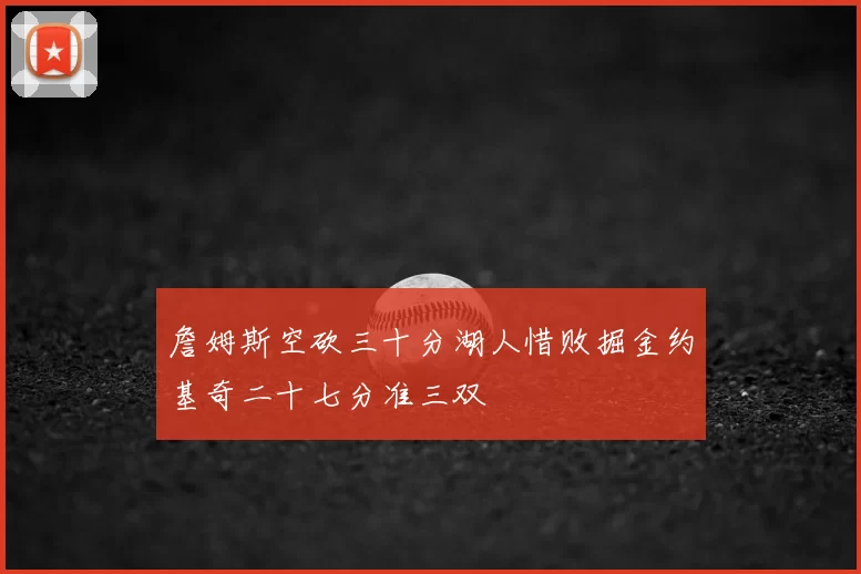 詹姆斯空砍三十分湖人惜败掘金约基奇二十七分准三双
