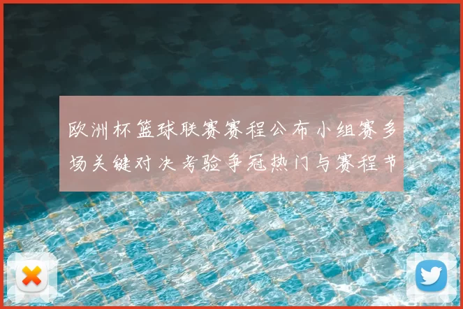 欧洲杯篮球联赛赛程公布小组赛多场关键对决考验争冠热门与赛程节点
