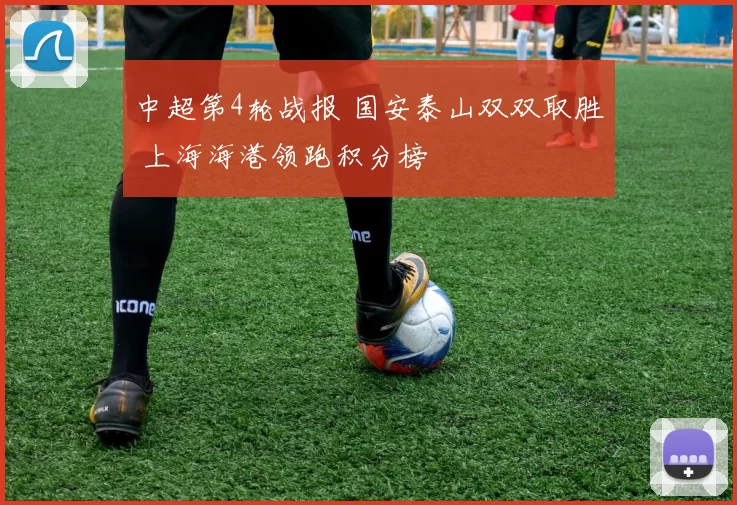 中超第4轮战报 国安泰山双双取胜 上海海港领跑积分榜
