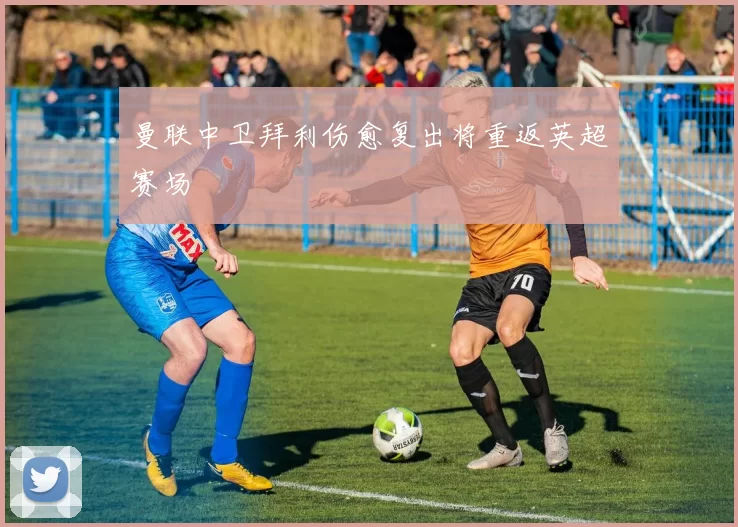 曼联中卫拜利伤愈复出将重返英超赛场