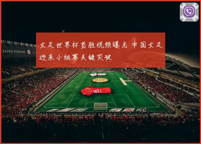 女足世界杯首胜视频曝光 中国女足迎来小组赛关键突破