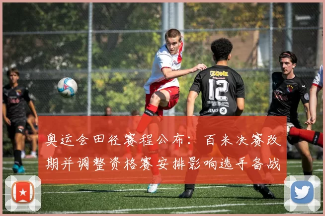 奥运会田径赛程公布：百米决赛改期并调整资格赛安排影响选手备战节奏