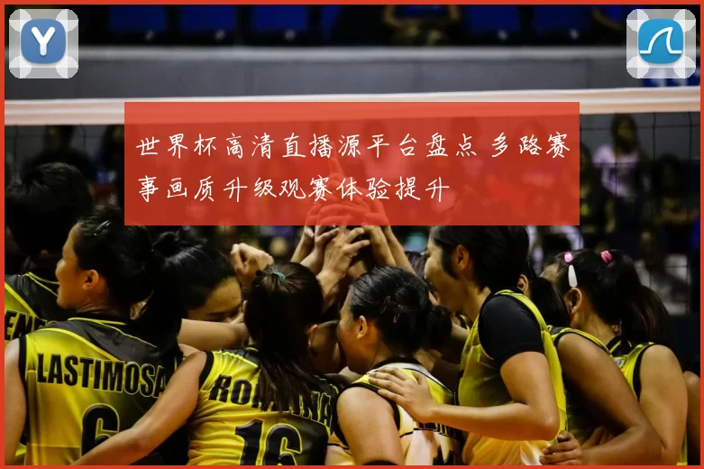 世界杯高清直播源平台盘点 多路赛事画质升级观赛体验提升