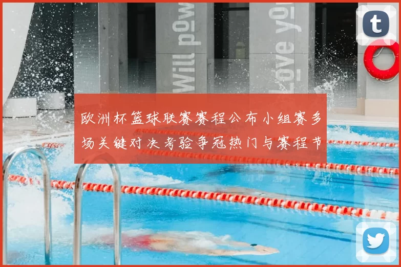 欧洲杯篮球联赛赛程公布小组赛多场关键对决考验争冠热门与赛程节点