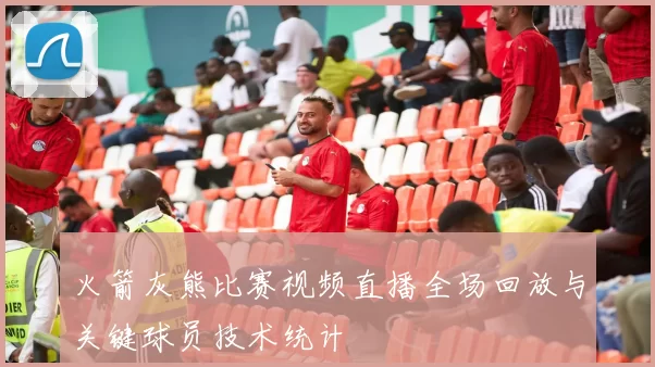 火箭灰熊比赛视频直播全场回放与关键球员技术统计