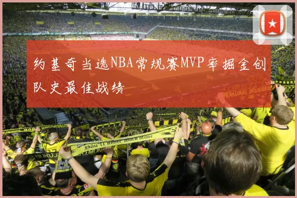 约基奇当选NBA常规赛MVP率掘金创队史最佳战绩