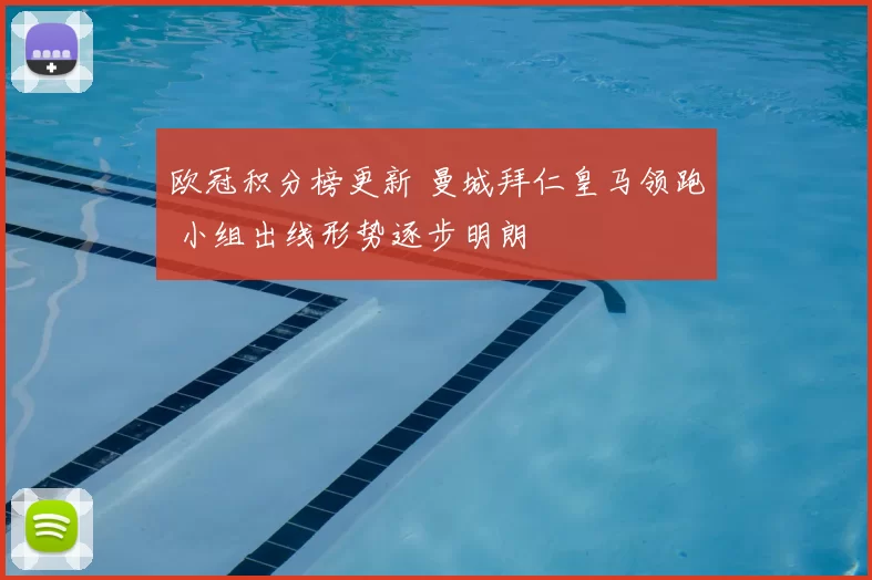 欧冠积分榜更新 曼城拜仁皇马领跑 小组出线形势逐步明朗