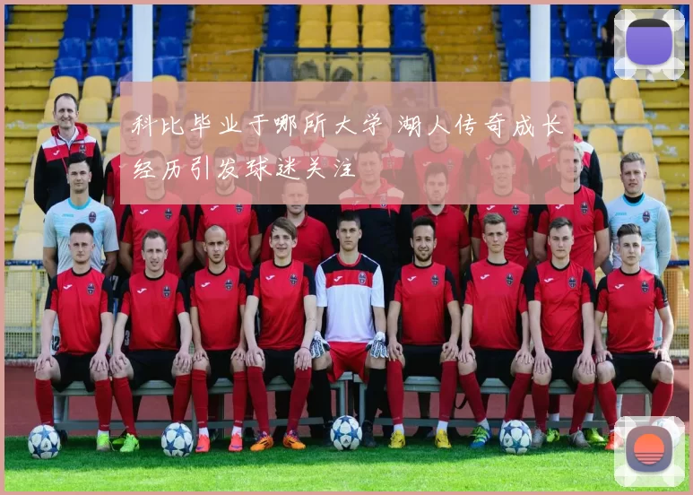 科比毕业于哪所大学 湖人传奇成长经历引发球迷关注