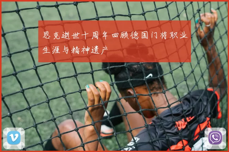 恩克逝世十周年回顾德国门将职业生涯与精神遗产