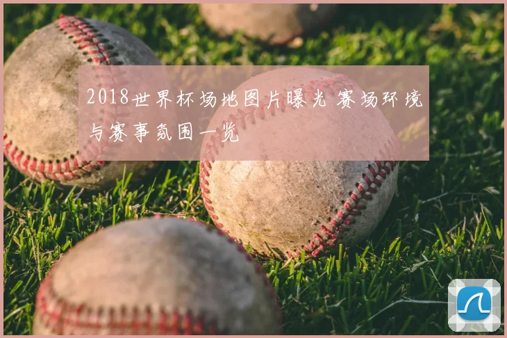 2018世界杯场地图片曝光 赛场环境与赛事氛围一览