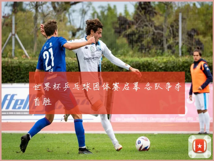 世界杯乒乓球团体赛启幕 各队争夺首胜
