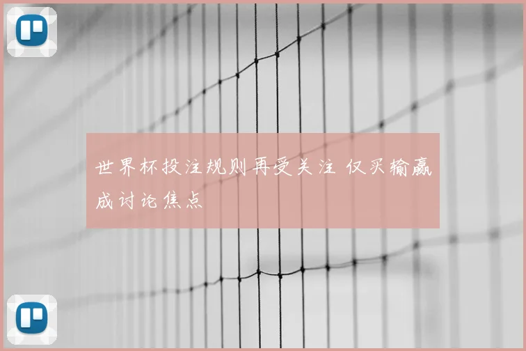 世界杯投注规则再受关注 仅买输赢成讨论焦点