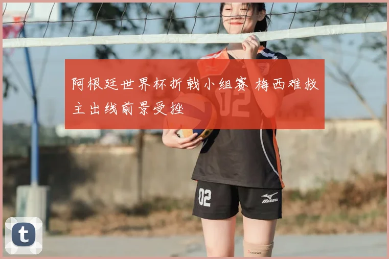 阿根廷世界杯折戟小组赛 梅西难救主出线前景受挫