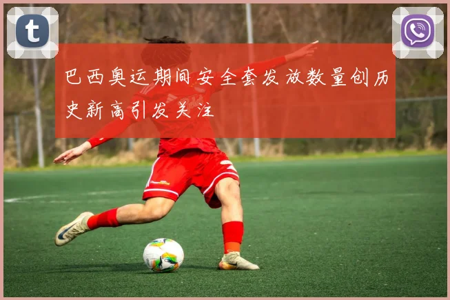 巴西奥运期间安全套发放数量创历史新高引发关注