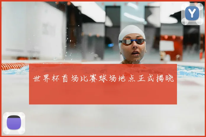 世界杯首场比赛球场地点正式揭晓