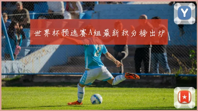 世界杯预选赛A组最新积分榜出炉