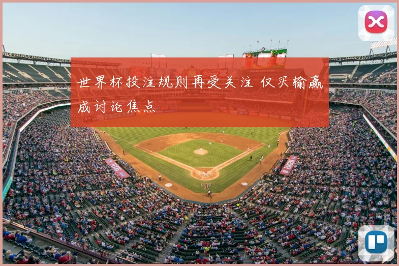 世界杯投注规则再受关注 仅买输赢成讨论焦点